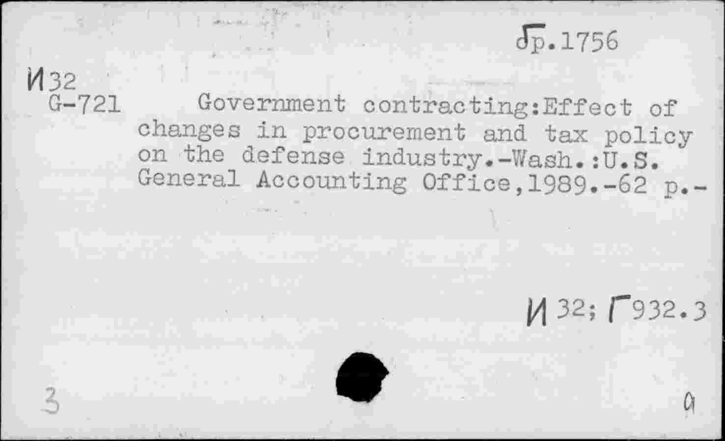 ﻿Jp.1756
И 32
G-721 Government contracting:Effect of changes in procurement and tax policy on the defense industry.-Wash.:U.S.
General Accounting Office,1989.-62 p.~
и 32; Г932.3